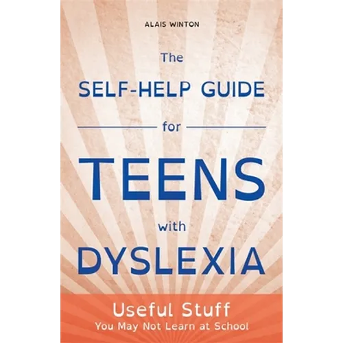 The Self-Help Guide for Teens with Dyslexia: Useful Stuff You May Not Learn at School