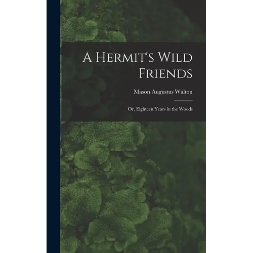 A Hermit's Wild Friends; or, Eighteen Years in the Woods