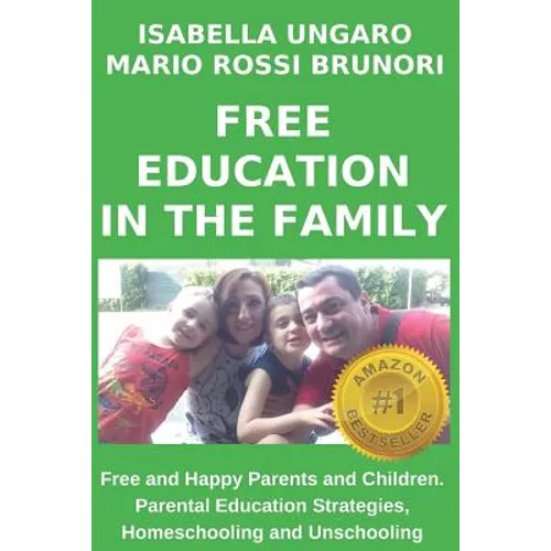 Free Education in the Family: Free and Happy Parents and Children. Parental Education Strategies, Homeschooling and Unschooling