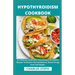 Hypothyroidism Cookbook: An Ultimate Guide With Nourishing And Healthy Recipes To Restore Thyroid Balance, Boost Energy And Lose Weight