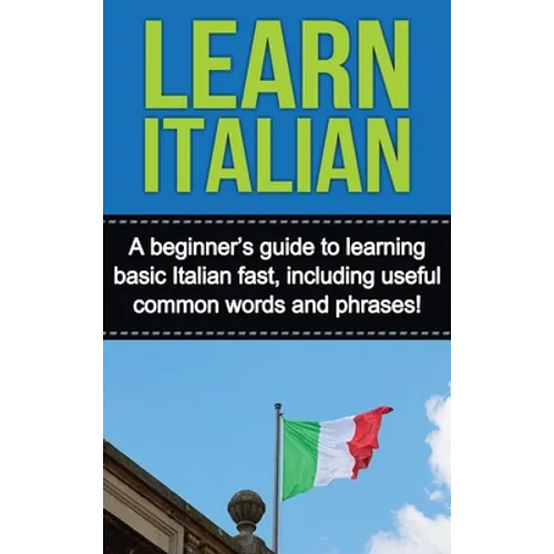 Learn Italian: A beginner's guide to learning basic Italian fast, including useful common words and phrases!