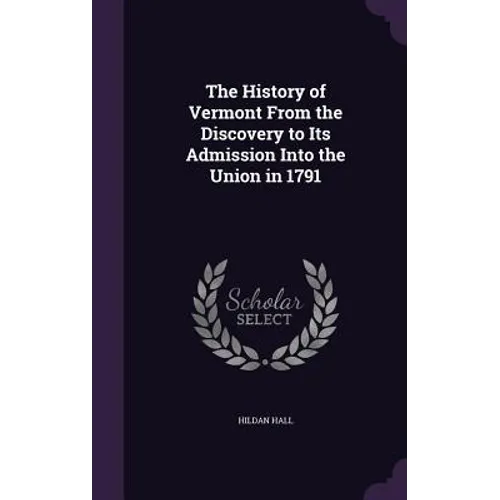 The History of Vermont From the Discovery to Its Admission Into the Union in 1791