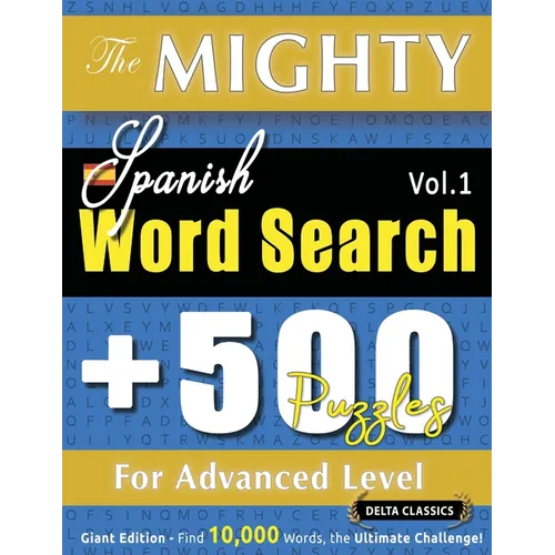 The Mighty Spanish Word Search - 500 Puzzles for Advanced Level - Delta Classics - Giant Edition - Find 10,000 Words, the Ultimate Challenge!