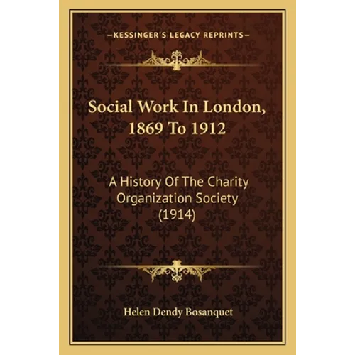 Social Work In London, 1869 To 1912: A History Of The Charity Organization Society (1914)