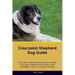 Caucasian Shepherd Dog Guide Caucasian Shepherd Dog Guide Includes: Caucasian Shepherd Dog Training, Diet, Socializing, Care, Grooming, Breeding and M