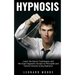Hypnosis: Learn the Secret Techniques and the Exact Hypnotic Scripts to Hypnotize, Persuade and Control Anyone