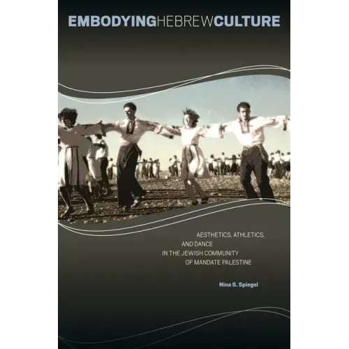Embodying Hebrew Culture: Aesthetics, Athletics, and Dance in the Jewish Community of Mandate Palestine