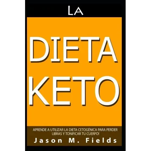 La Dieta Keto: Aprende A Utilizar La Dieta Cetogénica Para Perder Libras Y Tonificar Tu Cuerpo