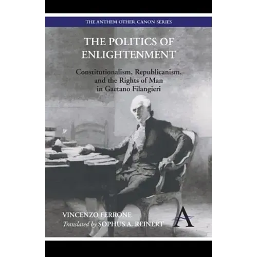 The Politics of Enlightenment: Constitutionalism, Republicanism, and the Rights of Man in Gaetano Filangieri