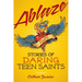 Ablaze: Stories of Daring Teen Saints