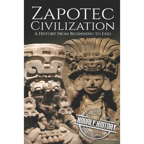 Zapotec Civilization: A History from Beginning to End