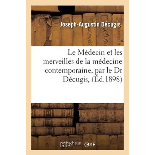 Le Médecin Et Les Merveilles de la Médecine Contemporaine, Par Le Dr Décugis,