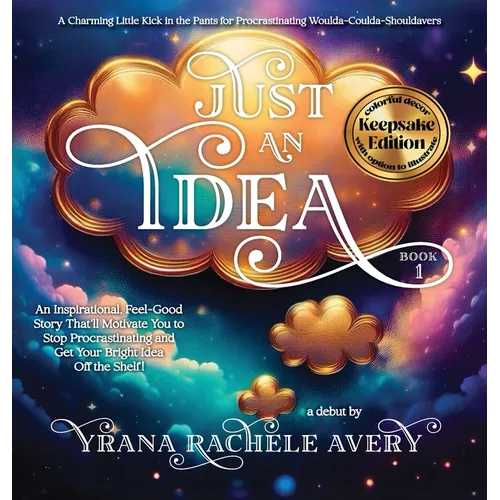 Just an Idea: Keepsake Edition; An Inspirational, Feel-Good Story That'll Motivate You to Stop Procrastinating and Get Your Bright Idea Off the Shelf!
