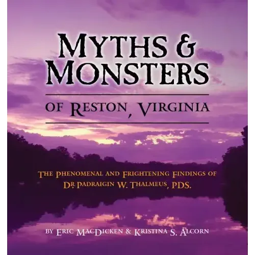 Myths & Monsters of Reston, Virginia: The Phenomenal and Frightening Findings of Dr. Padraigin W. Thalmeus, PDS.