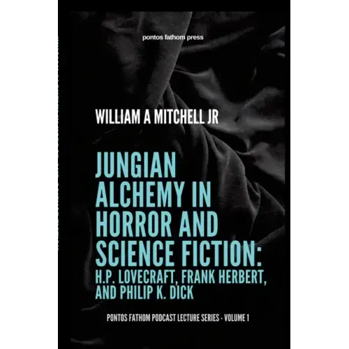 Jungian Alchemy in Horror and Science Fiction: H.P. Lovecraft, Frank Herbert, and Phillip K. Dick: pontos fathom podcast lecture series- volume 1