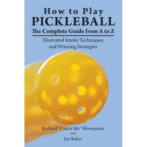 How to Play Pickleball: The Complete Guide from A to Z: Illustrated Stroke Techniques and Winning Strategies