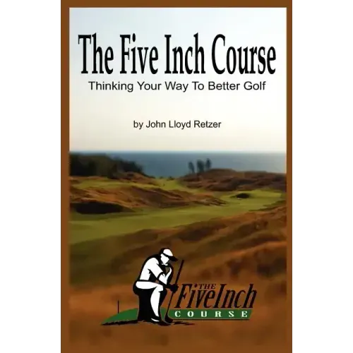The Five Inch Course: Thinking Your Way To Better Golf