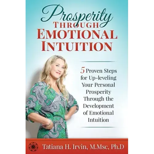 Prosperity Through Emotional Intuition: 5 Proven Steps for Up-leveling Your Personal Prosperity Through the Development of Emotional Intuition