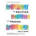 The Politics of Trauma: Somatics, Healing, and Social Justice