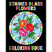 Stained Glass Flowers Coloring Book: An Adult Coloring Book with 50 Inspirational Flower Designs of Roses, Lilies, Tulips, and more, Beautiful Flower