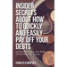 Insider Secrets About How To Quickly and Easily Pay Off Your Debts: and Dirty Little Secrets Your Banker NEVER Wants You To Know