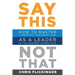 Say This, Not That: How to Master 7 Dreaded Conversations As a Leader in the Modern Workplace
