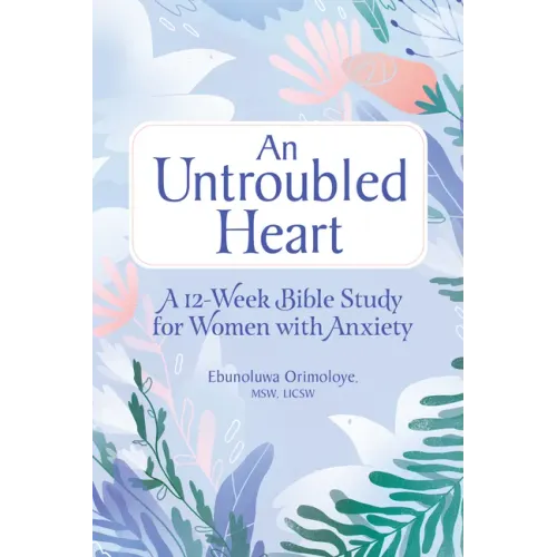 An Untroubled Heart: A 12-Week Bible Study for Women with Anxiety