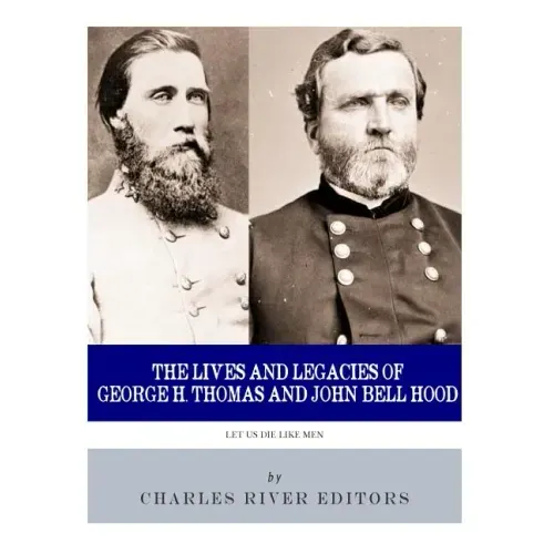 Let Us Die Like Men: The Lives and Legacies of George H. Thomas and John Bell Hood