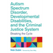 Autism Spectrum Disorder, Developmental Disabilities, and the Criminal Justice System: Breaking the Cycle