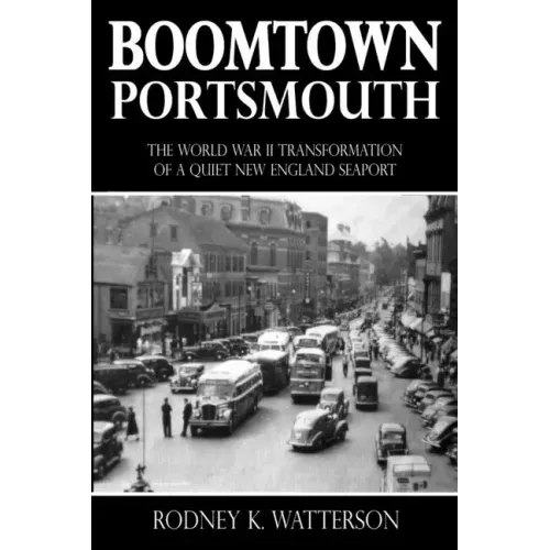 Boomtown Portsmouth: The World War II Transformation of a Quiet New England Seaport