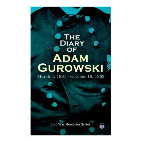 The Diary of Adam Gurowski: March 4, 1861 - October 18, 1863: Civil War Memories Series