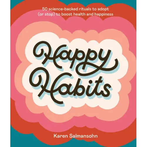 Happy Habits: 50 Science-Backed Rituals to Adopt (or Stop) to Boost Health and Happiness
