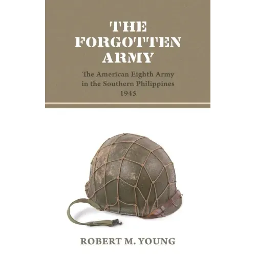 The Forgotten Army: The American Eighth Army in the Southern Philippines 1945