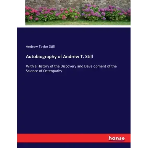 Autobiography of Andrew T. Still: With a History of the Discovery and Development of the Science of Osteopathy