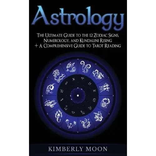Astrology: The Ultimate Guide to the 12 Zodiac Signs, Numerology, and Kundalini Rising + A Comprehensive Guide to Tarot Reading