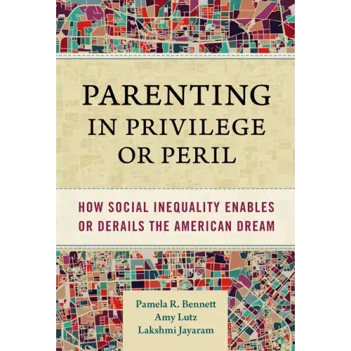 Parenting in Privilege or Peril: How Social Inequality Enables or Derails the American Dream