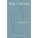 Body Neutrality: The Liberating Practice of Accepting Your Body Exactly as It Is