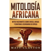 Mitología africana: Mitos fascinantes sobre dioses, diosas y criaturas legendarias de África