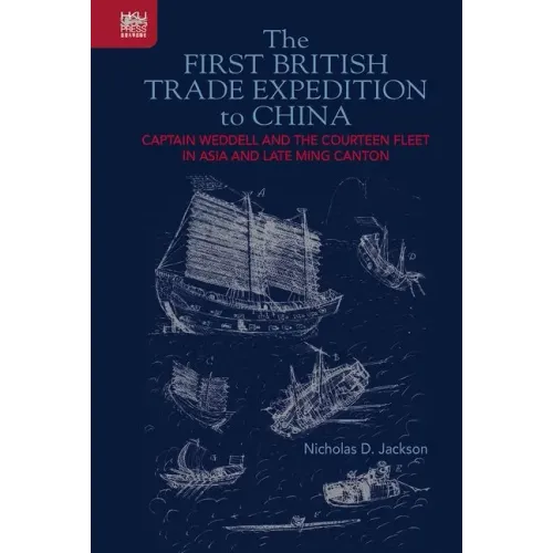 The First British Trade Expedition to China: Captain Weddell and the Courteen Fleet in Asia and Late Ming Canton