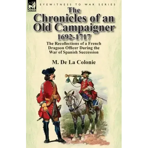 The Chronicles of an Old Campaigner 1692-1717: The Recollections of a French Dragoon Officer During the War of Spanish Succession
