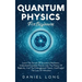 Quantum Physics: Learn The Secrets Of Quantum Mechanics, Understand Essential Theories Like The Theory Of Relativity, And The Entanglement Theory, And