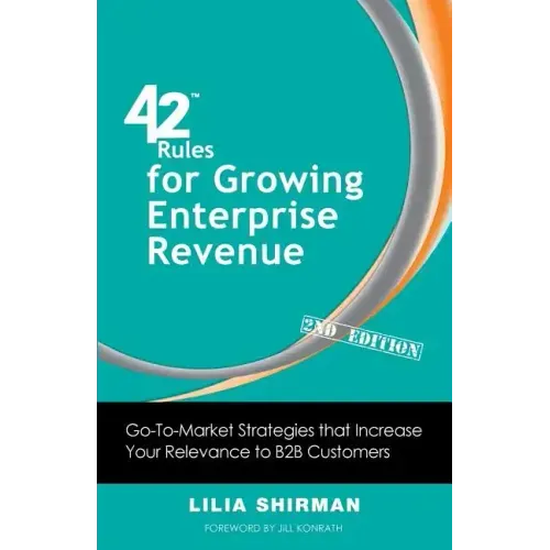 42 Rules for Growing Enterprise Revenue (2nd Edition): Go-To-Market Strategies That Increase Your Relevance to B2B Customers