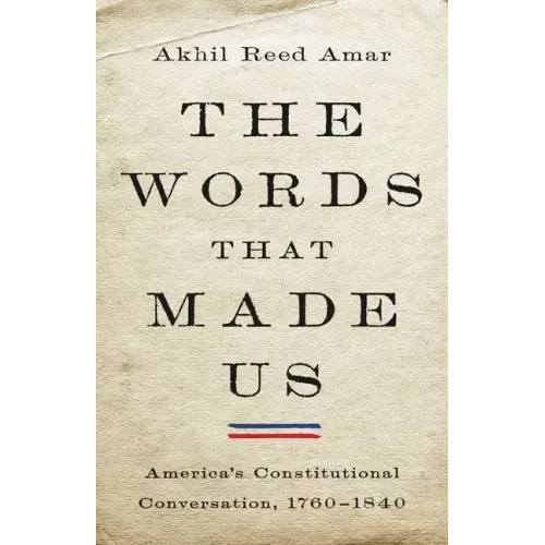 The Words That Made Us: America's Constitutional Conversation, 1760-1840