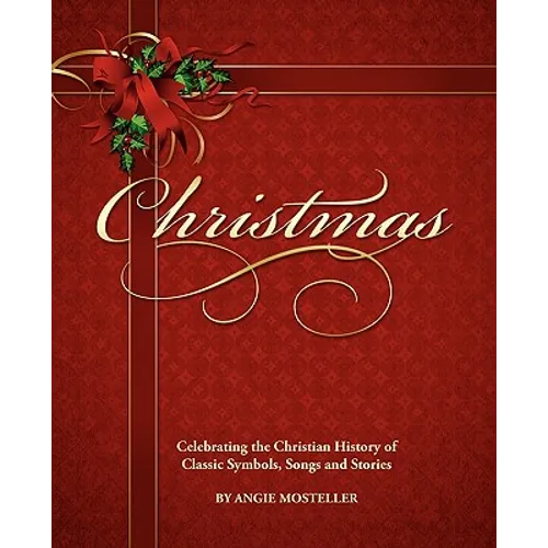 Christmas, Celebrating the Christian History of Classic Symbols, Songs and Stories