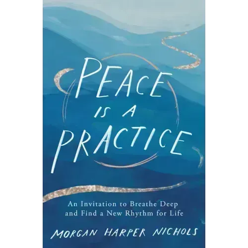 Peace Is a Practice: An Invitation to Breathe Deep and Find a New Rhythm for Life