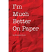 I'm Much Better On Paper