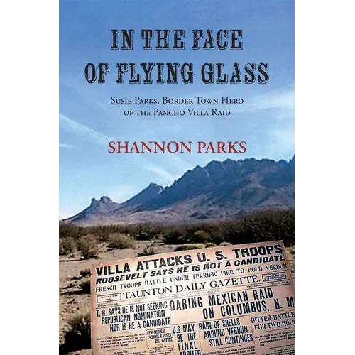 In the Face of Flying Glass: Susie Parks, Border Town Hero of the Pancho Villa Raid