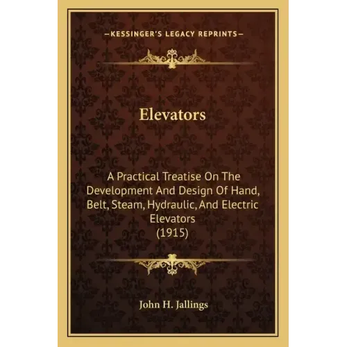 Elevators: A Practical Treatise on the Development and Design of Hand, Belt, Steam, Hydraulic, and Electric Elevators (1915)