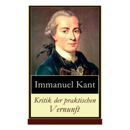 Kritik der praktischen Vernunft: Die Theorie der Moralbegründung (Praktische Philosophie), auch als die zweite Kritik (nach der Kritik der reinen Vern