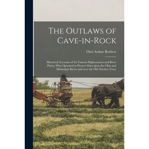 The Outlaws of Cave-in-Rock: Historical Accounts of the Famous Highwaymen and River Pirates Who Operated in Pioneer Days Upon the Ohio and Mississi